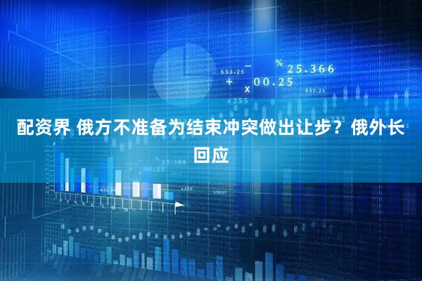 配资界 俄方不准备为结束冲突做出让步？俄外长回应